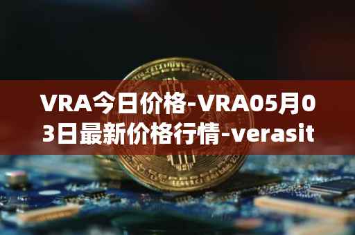 VRA今日价格-VRA05月03日最新价格行情-verasity最新走势消息
