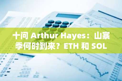 十问 Arthur Hayes：山寨季何时到来？ETH 和 SOL 后市谁更强势？