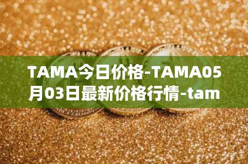 TAMA今日价格-TAMA05月03日最新价格行情-tamadoge最新走势消息