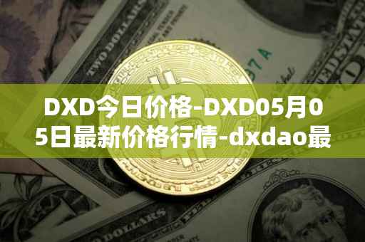 DXD今日价格-DXD05月05日最新价格行情-dxdao最新走势消息