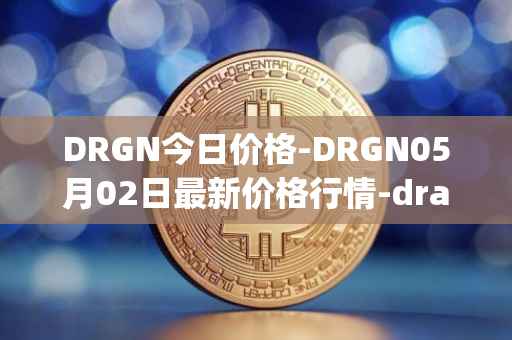 DRGN今日价格-DRGN05月02日最新价格行情-dragonchain最新走势消息