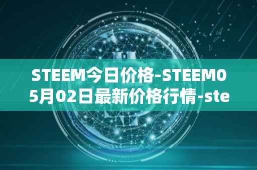 STEEM今日价格-STEEM05月02日最新价格行情-steem最新走势消息