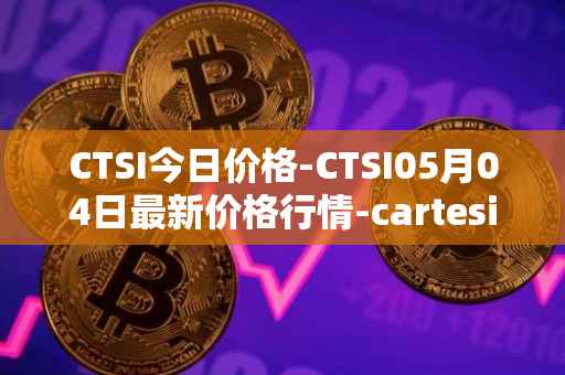 CTSI今日价格-CTSI05月04日最新价格行情-cartesi最新走势消息