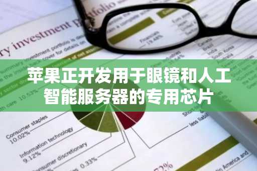 苹果正开发用于眼镜和人工智能服务器的专用芯片