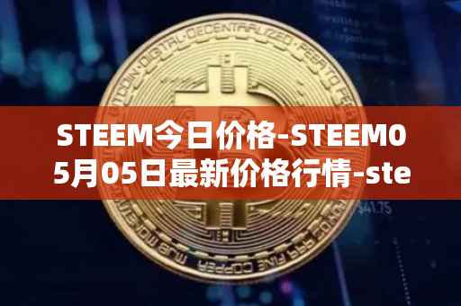 STEEM今日价格-STEEM05月05日最新价格行情-steem最新走势消息