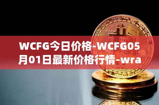 WCFG今日价格-WCFG05月01日最新价格行情-wrapped-centrifuge最新走势消息