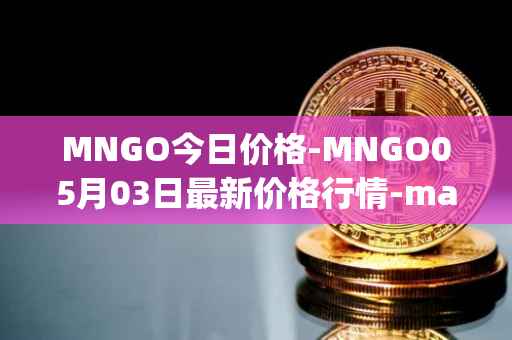 MNGO今日价格-MNGO05月03日最新价格行情-mango-markets最新走势消息