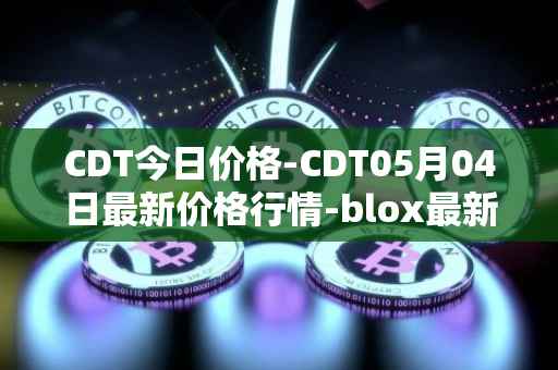 CDT今日价格-CDT05月04日最新价格行情-blox最新走势消息