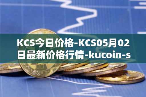 KCS今日价格-KCS05月02日最新价格行情-kucoin-shares最新走势消息