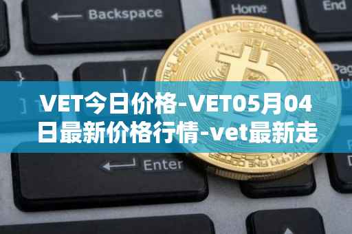 VET今日价格-VET05月04日最新价格行情-vet最新走势消息
