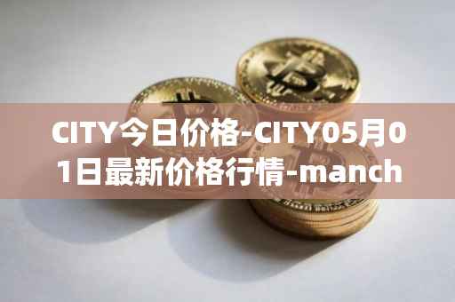 CITY今日价格-CITY05月01日最新价格行情-manchester-city-fan-token最新走势消息