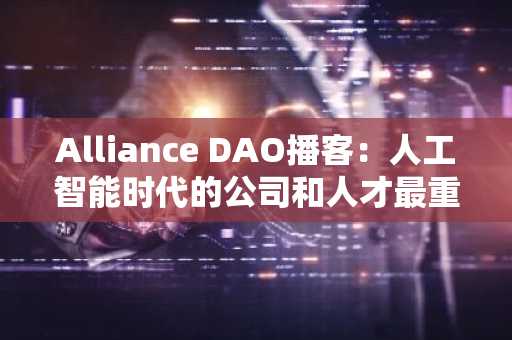 Alliance DAO播客：人工智能时代的公司和人才最重要的是什么？