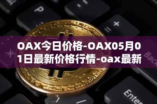 OAX今日价格-OAX05月01日最新价格行情-oax最新走势消息