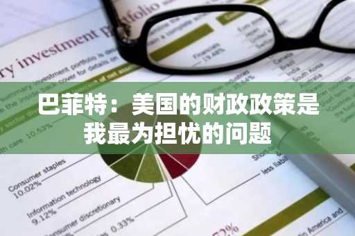 巴菲特：美国的财政政策是我最为担忧的问题
