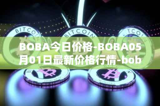 BOBA今日价格-BOBA05月01日最新价格行情-boba-network最新走势消息
