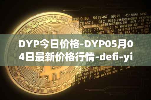 DYP今日价格-DYP05月04日最新价格行情-defi-yield-protocol最新走势消息