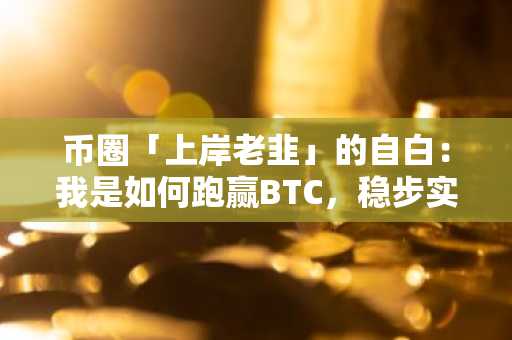 币圈「上岸老韭」的自白：我是如何跑赢BTC，稳步实现A8的？