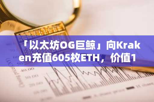「以太坊OG巨鲸」向Kraken充值605枚ETH，价值153万美元