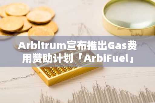 Arbitrum宣布推出Gas费用赞助计划「ArbiFuel」