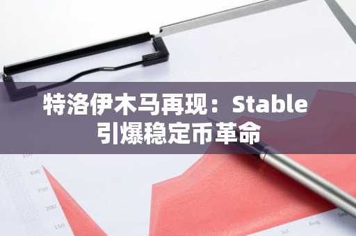 特洛伊木马再现：Stable 引爆稳定币革命
